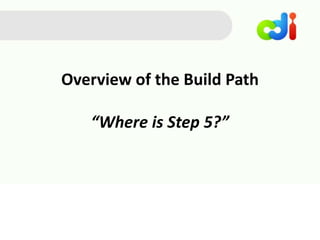 Overview of the Build Path
“Where is Step 5?”
 