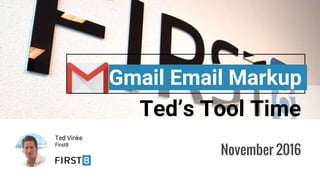 Ted’s Tool Time
Ted Vinke
First8
Gmail Email Markup
November 2016
 