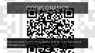 CODIS GRÀFICS
Està vinculada ls instriuments tècnics amb els quals s’elabora el
missatge visual
 