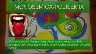 MONOSÈMICA-POLISÈMIA
-Polisemiques: són les possibles diferents interpretacions. En la
percepció dels missatges el públic està inﬂuit per un context personal
i social
 