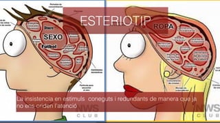 ESTERIOTIP
La insistencia en estimuls coneguts i redundants de manera que ja
no ens criden l’atenció
 