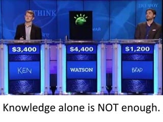 Knowledge alone is NOT enough.