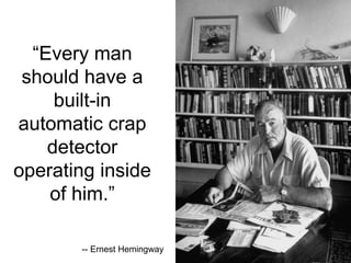 “Every man should have a built-in automatic crap detector operating inside of him.” -- Ernest Hemingway