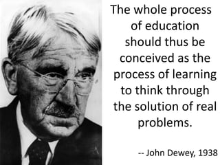 The whole process of education should thus be conceived as the process of learning to think through the solution of real problems.-- John Dewey, 1938