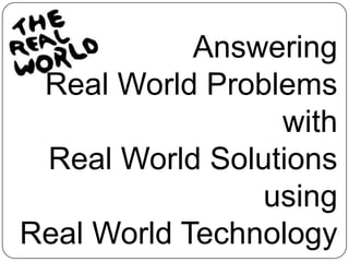 Answering Real World Problemswith Real World Solutions usingReal World Technology