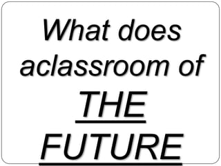 What does aclassroom ofTHE FUTURE 	look like?