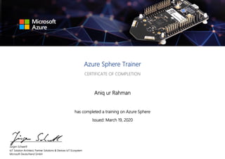 Azure Sphere Trainer
CERTIFICATE OF COMPLETION
Aniq ur Rahman
has completed a training on Azure Sphere
Issued: March 19, 2020
Jürgen Schwertl
IoT Solution Architect, Partner Solutions & Devices IoT Ecosystem
Microsoft Deutschland GmbH
 