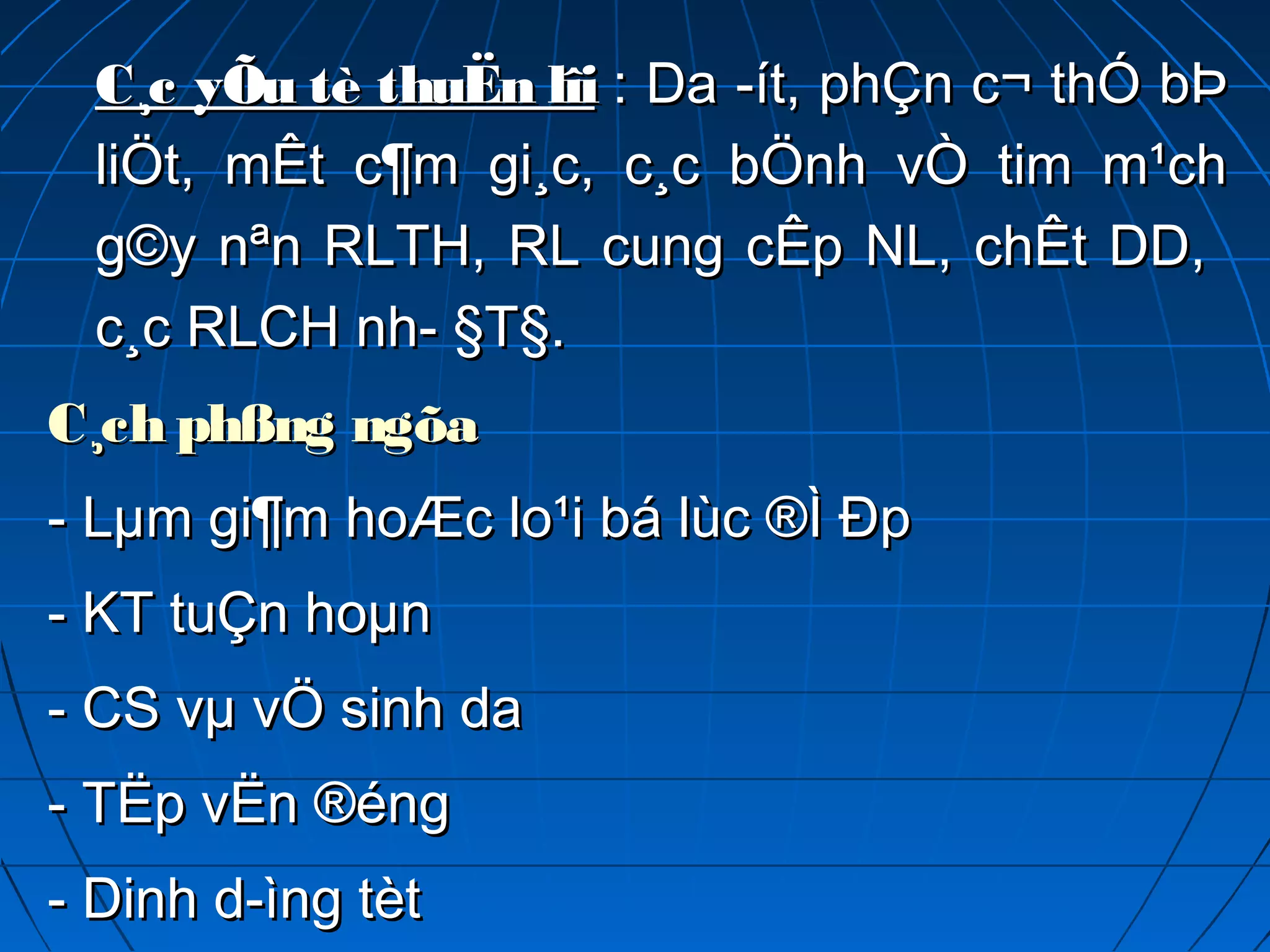 C¸c yÕu tè thuËn lîiC¸c yÕu tè thuËn lîi : Da ­ít, phÇn c¬ thÓ bÞ: Da ­ít, phÇn c¬ thÓ bÞ
liÖt, mÊt c¶m gi¸c, c¸c bÖnh vÒ tim m¹chliÖt, mÊt c¶m gi¸c, c¸c bÖnh vÒ tim m¹ch
g©y nªn RLTH, RL cung cÊp NL, chÊt DD,g©y nªn RLTH, RL cung cÊp NL, chÊt DD,
c¸c RLCH nh­ §T§.c¸c RLCH nh­ §T§.
C¸ch phßngC¸ch phßng ngõangõa
- Lµm gi¶m hoÆc lo¹i bá lùc ®Ì Ðp- Lµm gi¶m hoÆc lo¹i bá lùc ®Ì Ðp
- KT tuÇn hoµn- KT tuÇn hoµn
- CS vµ vÖ sinh da- CS vµ vÖ sinh da
- TËp vËn ®éng- TËp vËn ®éng
- Dinh d­ìng tèt- Dinh d­ìng tèt
 