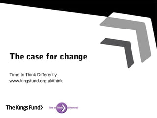 The case for change
Time to Think Differently
www.kingsfund.org.uk/think
 