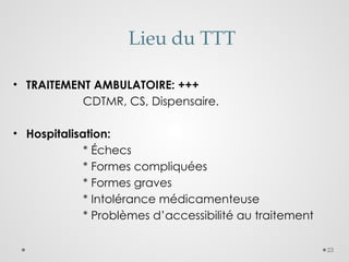 23
Lieu du TTT
• TRAITEMENT AMBULATOIRE: +++
CDTMR, CS, Dispensaire.
• Hospitalisation:
* Échecs
* Formes compliquées
* Formes graves
* Intolérance médicamenteuse
* Problèmes d’accessibilité au traitement
 