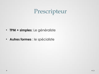 24
Prescripteur
• TPM + simples: Le généraliste
• Autres formes : le spécialiste
 