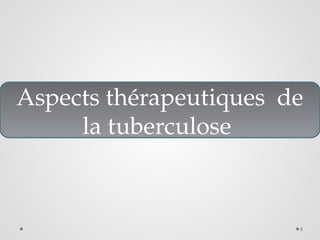 6
Aspects thérapeutiques de
la tuberculose
 