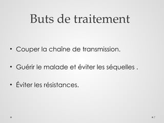 7
Buts de traitement
• Couper la chaîne de transmission.
• Guérir le malade et éviter les séquelles .
• Éviter les résistances.
 