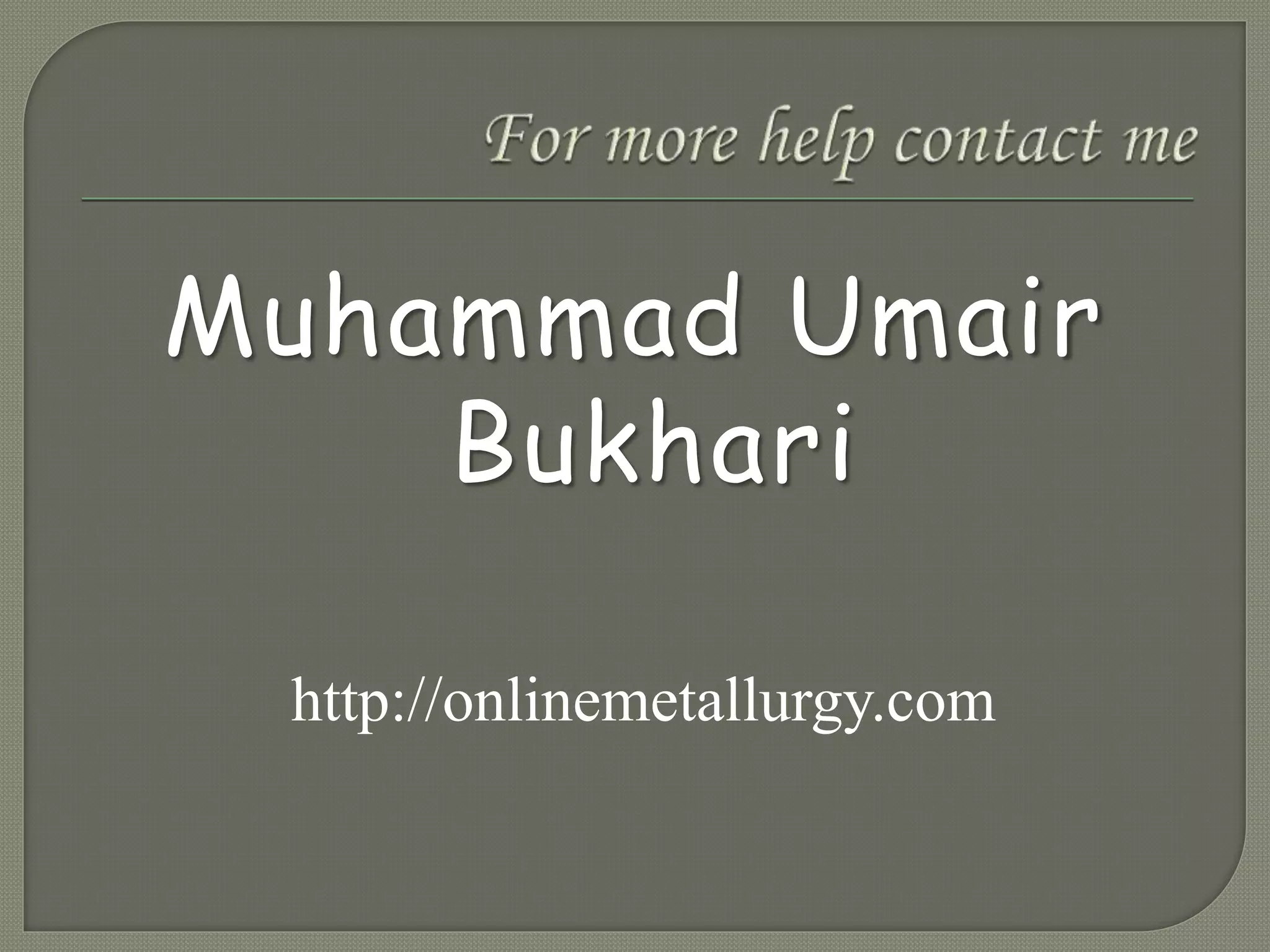 Muhammad Umair
Bukhari
Engr.umair.bukhari@gmail.com
http://onlinemetallurgy.com
 