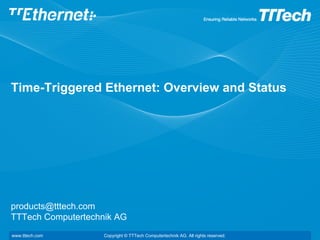 Time-Triggered Ethernet: Overview and Status




products@tttech.com
TTTech Computertechnik AG
www.tttech.com      Copyright © TTTech Computertechnik AG. All rights reserved.
 
