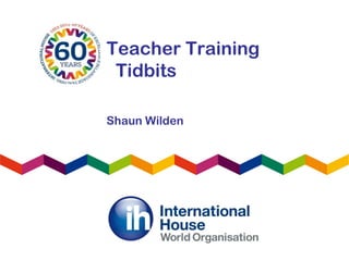 Teacher Training
Tidbits
Shaun Wilden
 
