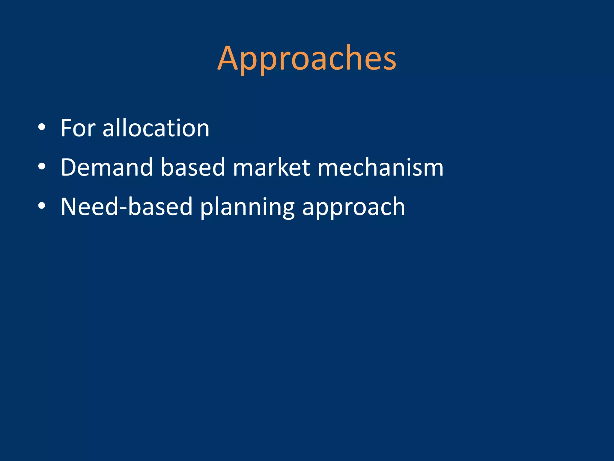 Approaches
• For allocation
• Demand based market mechanism
• Need-based planning approach
 