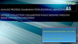 ANALISIS PROTEKSI SAMBARAN PETIR EKSTERNAL MENGGUNAKAN
METODE COLLECTION VOLUMESTUDI KASUS GEDUNG FAKULTAS
TEKNIK UNIVERSITAS INDONESIA
 