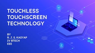 TOUCHLESS
TOUCHSCREEN
TECHNOLOGY
BY
R. J. S. KASYAP
IV BTECH
EEE
 
