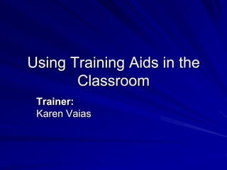 Using Training Aids in the
       Classroom
 Trainer:
 Karen Vaias
 