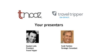 Your presenters
Gautam Lulla
President
Travel Tripper
Scott Yankton
Strategic Consultant
 