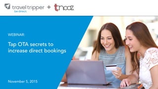 © 2015 TRAVEL TRIPPER | 6
®
+
WEBINAR:
Tap OTA secrets to
increase direct bookings
November 5, 2015	
 