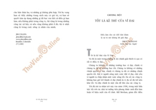 TÛÂ TÖËT ÀÏËN VÔ ÀAÅI
14
PHUÅ LUÅC
15
cho baãn thên hoå, vaâ nhûäng gò khöng phuâ húåp. Töi hy voång
baån seä thêëy nhûäng trang saách naây coá giaá trõ, vaâ baån seä
quyïët têm aáp duång nhûäng gò àaä hoåc vaâo bêët cûá àiïìu gò baån
laâm, nïëu khöng phaãi trong cöng ty, thò cuäng laâ trong nhûäng
cöng taác xaä höåi, vaâ nïëu cuäng khöng phaãi úã àoá, thò ñt nhêët
cuäng laâ trong cuöåc söëng caá nhên cuãa mònh.
JIM COLLINS
jimcollins@aol.com
www.jimcollins.com
Boulder, Colorado
27-3-2001
CHÛÚNG MÖÅT
TÖËT LAÂ KEÃ THUÂ CUÃA VÔ ÀAÅI
Àiïìu laâm cho caái chïët khoá khùn
laâ sûå toâ moâ khöng lúâi giaãi àaáp.
- BERYL MARKHAM
West with the Night1
Töët laâ keã thuâ cuãa Vô Àaåi.
Vaâ àoá laâ möåt trong nhûäng lyá do chñnh giaãi thñch vò sao coá
rêët ñt àiïìu vô àaåi.
Chuáng ta khöng coá nhûäng trûúâng hoåc vô àaåi, chñnh vò
chuáng ta àaä coá trûúâng hoåc töët. Chuáng ta khöng coá nhûäng
chñnh quyïìn vô àaåi, chñnh vò chuáng ta àaä coá nhûäng chñnh
quyïìn töët. Rêët ñt ngûúâi söëng möåt cuöåc àúâi vô àaåi, chuã yïëu
vò ngûúâi ta chêëp nhêån möåt cuöåc söëng töët. Àa söë caác cöng ty
khöng bao giúâ trúã thaânh vô àaåi chñnh laâ vò àa söë àaä trúã nïn
khaá töët. Vaâ àêy chñnh laâ möåt vêën àïì lúán cuãa caác cöng ty.
Töi àaä ruát ra nhêån xeát naây vaâo nùm 1996, trong möåt bûäa
tiïåc töëi vúái caác nhaâ tû tûúãng tiïn phong àûúåc múâi àïën baân
luêån vïì hiïåu suêët cuãa töí chûác. Bill Meehan, giaám àöëc àiïìu
 