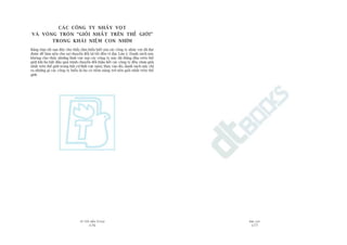 TÛÂ TÖËT ÀÏËN VÔ ÀAÅI
176
PHUÅ LUÅC
177
CAÁC CÖNG TY NHAÃY VOÅT
VAÂ VOÂNG TROÂN “GIOÃI NHÊËT TRÏN THÏË GIÚÁI”
TRONG KHAÁI NIÏåM CON NHÑM
Baãng toám tùæt sau àêy cho thêëy têìm hiïíu biïët maâ caác cöng ty nhaãy voåt àaä àaåt
àûúåc àïí laâm nïìn cho sûå chuyïín àöíi tûâ töët àïën vô àaåi. Lûu yá: Danh saách naây
khöng cho thêëy nhûäng lônh vûåc maâ caác cöng ty naây àaä àûáng àêìu trïn thïë
giúái khi hoå bùæt àêìu quaá trònh chuyïín àöíi (hêìu hïët caác cöng ty àïìu chûa gioãi
nhêët trïn thïë giúái trong bêët cûá lônh vûåc naâo); thay vaâo àoá, danh saách naây chó
ra nhûäng gò caác cöng ty hiïíu laâ hoå coá tiïìm nùng trúã nïn gioãi nhêët trïn thïë
giúái.
 