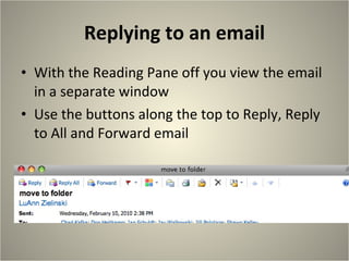 Replying to an email With the Reading Pane off you view the email in a separate window Use the buttons along the top to Reply, Reply to All and Forward email 