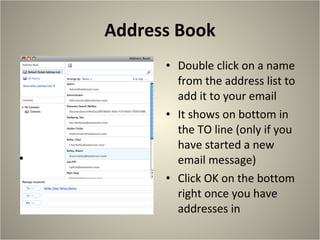 Address Book Double click on a name from the address list to add it to your email It shows on bottom in the TO line (only if you have started a new email message) Click OK on the bottom right once you have addresses in 