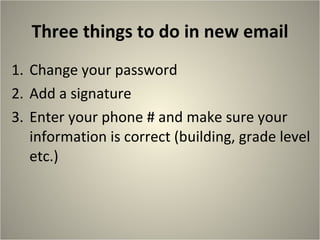 Three things to do in new email Change your password Add a signature Enter your phone # and make sure your information is correct (building, grade level etc.) 