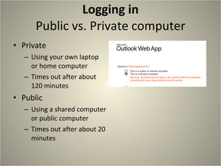 Logging in Public vs. Private computer Private  Using your own laptop or home computer Times out after about 120 minutes Public Using a shared computer or public computer Times out after about 20 minutes 