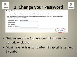 1. Change your Password New password – 8 characters minimum, no periods or slashes Must have at least 1 number, 1 capital letter and 1 symbol 