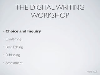 THE DIGITAL WRITING
              WORKSHOP

• Choice     and Inquiry

• Conferring

• Peer   Editing

• Publishing

• Assessment

                                Hicks, 2009
 