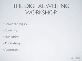 THE DIGITAL WRITING
              WORKSHOP
• Choice   and Inquiry

• Conferring

• Peer   Editing

• Publishing

• Assessment


                                Hicks, 2009
 