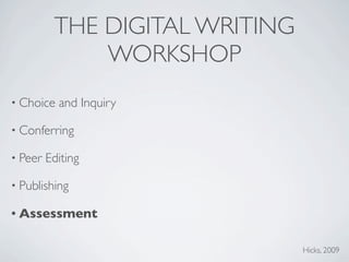 THE DIGITAL WRITING
              WORKSHOP
• Choice   and Inquiry

• Conferring

• Peer   Editing

• Publishing

• Assessment


                                Hicks, 2009
 