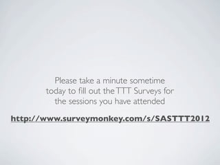 Please take a minute sometime
       today to ﬁll out the TTT Surveys for
         the sessions you have attended
http://www.surveymonkey.com/s/SASTTT2012
 
