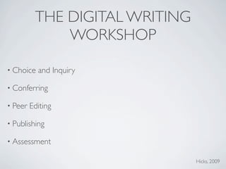 THE DIGITAL WRITING
              WORKSHOP

• Choice   and Inquiry

• Conferring

• Peer   Editing

• Publishing

• Assessment

                                Hicks, 2009
 