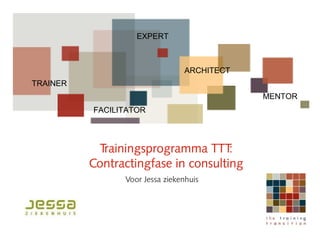 EXPERT



                                    ARCHITECT
    TRAINER
                                                MENTOR
.             FACILITATOR



               Trainingsprogramma TTT    :
              Contractingfase in consulting
                    Voor Jessa ziekenhuis




                                                     1
 