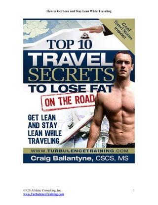 How to Get Lean and Stay Lean While Traveling




© CB Athletic Consulting, Inc.                                   1
www.TurbulenceTraining.com
 
