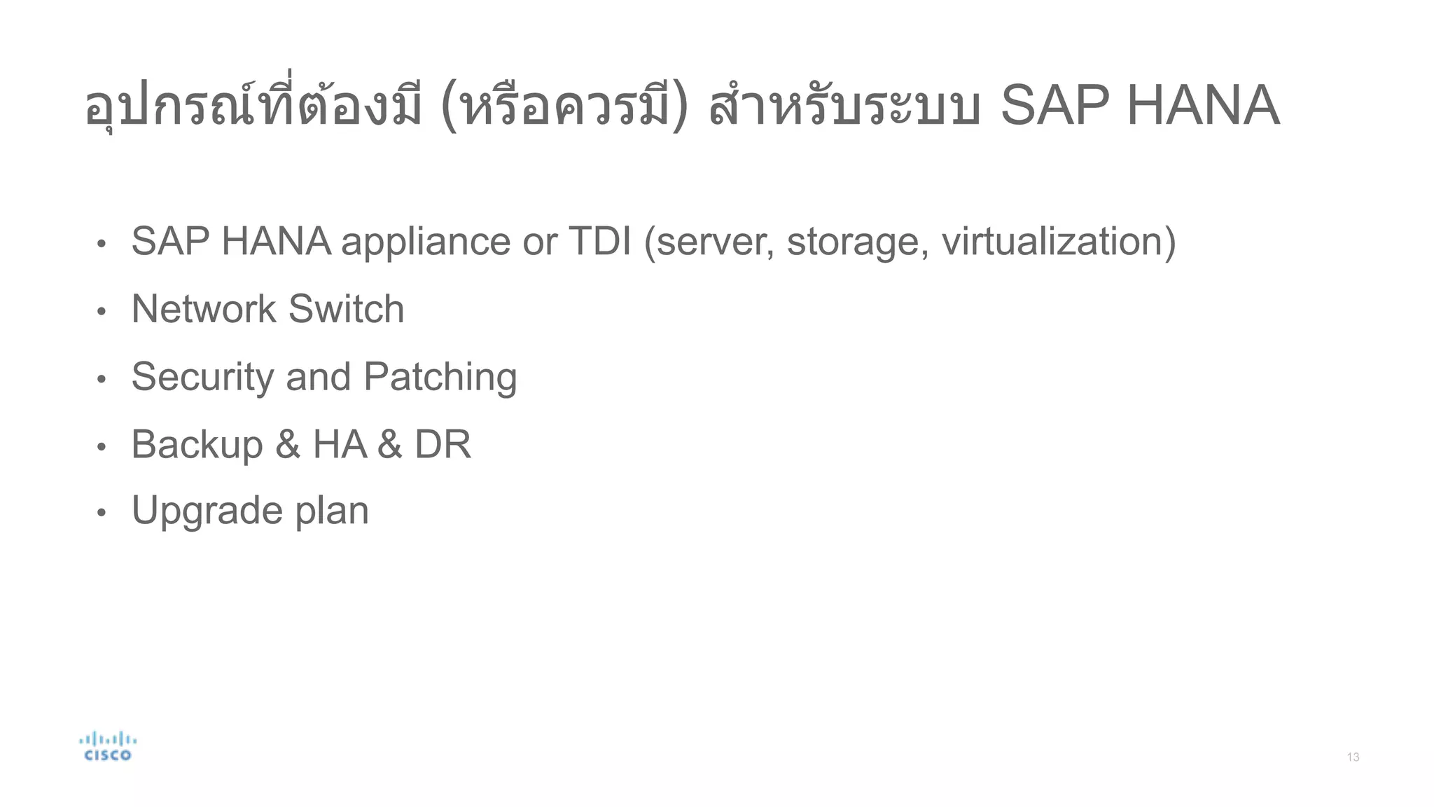 • SAP HANA appliance or TDI (server, storage, virtualization)
• Network Switch
• Security and Patching
• Backup & HA & DR
• Upgrade plan
อุปกรณ์ที#ต ้องมี (หรือควรมี) สําหรับระบบ SAP HANA
 