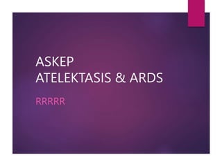 ASKEP
ATELEKTASIS & ARDS
RRRRR
 