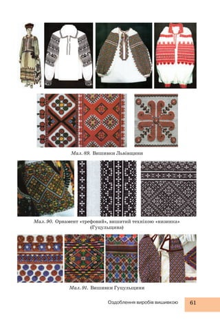 Мал. 89. Вишивки Львівщини 
Мал. 90. Орнамент «трефовий», вишитий технікою «низинка» 
(Гуцульщина) 
Мал. 91. Вишивки Гуцульщини 
Оздоблення виробів вишивкою 61 
 
