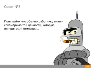 Совет №3
13
Понимайте, что обычно работнику платят
соизмеримо той ценности, которую
он приносит компании…
 