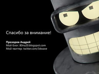 25
Спасибо за внимание!
Прозоров Андрей
Мой блог: 80na20.blogspot.com
Мой твиттер: twitter.com/3dwave
 