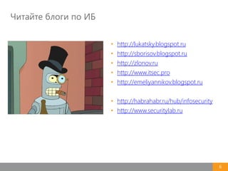 Читайте блоги по ИБ
6
• http://lukatsky.blogspot.ru
• http://sborisov.blogspot.ru
• http://zlonov.ru
• http://www.itsec.pro
• http://emeliyannikov.blogspot.ru
• http://habrahabr.ru/hub/infosecurity
• http://www.securitylab.ru
 