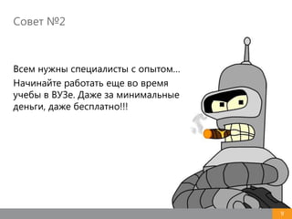 Совет №2
9
Всем нужны специалисты с опытом…
Начинайте работать еще во время
учебы в ВУЗе. Даже за минимальные
деньги, даже бесплатно!!!
 
