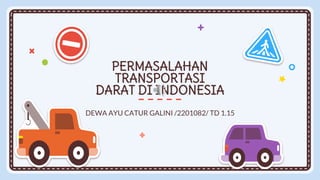 PERMASALAHAN
TRANSPORTASI
DARAT DI INDONESIA
DEWA AYU CATUR GALINI /2201082/ TD 1.15
 