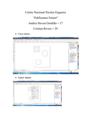 Coleio Nacional Nicolas Esguerra
                “Edificamos Futuro”
          Andres Steven Gordillo = 17
                Cristian Rivera = 29
Crear objeto




Copiar objeto
 