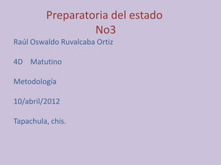 Preparatoria del estado
                  No3
Raúl Oswaldo Ruvalcaba Ortiz

4D Matutino

Metodología

10/abril/2012

Tapachula, chis.
 
